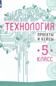 ГДЗ по Технологии за 5 класс В.М. Казакевич, Г.В. Пичугина проекты и кейсы   