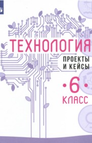ГДЗ к проектам и кейсам по технологии за 6 класс Казакевич В.М.